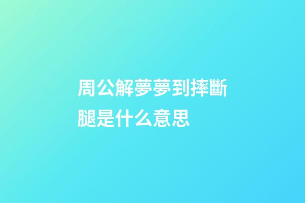 周公解夢夢到摔斷腿是什么意思 (夢到摔斷腿是什么寓意)-第1張-觀點-玄機派